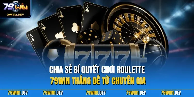 Chia sẻ bí quyết chơi Roulette 79WIN thắng dễ từ chuyên gia