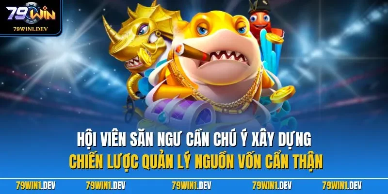 Hội viên săn ngư cần chú ý xây dựng chiến lược quản lý nguồn vốn cẩn thận