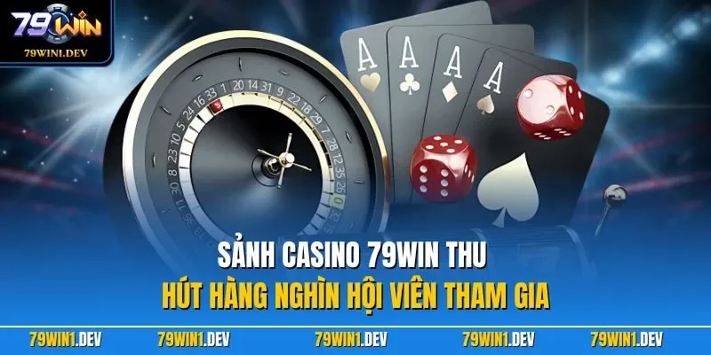 Sảnh casino 79WIN thu hút hàng nghìn hội viên tham gia