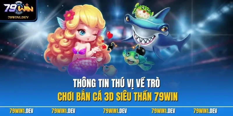 Thông tin thú vị về trò chơi bắn cá 3D siêu thần 79WIN